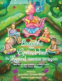 Cover image for Breathe like Gwendoline, The Magical Gentle Dragon: How to use your powerful healing breath to help stress disappear!