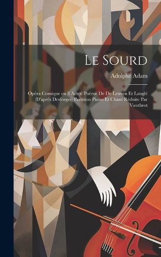 Cover image for Le sourd; opera comique en 3 actes. Poeme de De Leuven et Langle (d'apres Desforges) Partition piano et chant reduite par Vauthrot
