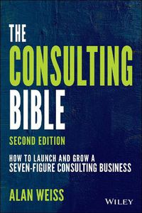 Cover image for The Consulting Bible: How to Launch and Grow a Seven-Figure Consulting Business