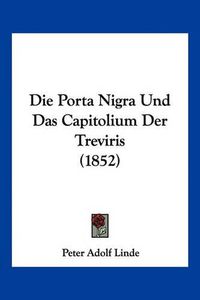 Cover image for Die Porta Nigra Und Das Capitolium Der Treviris (1852)