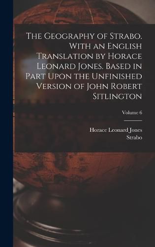 Cover image for The Geography of Strabo. With an English Translation by Horace Leonard Jones. Based in Part Upon the Unfinished Version of John Robert Sitlington; Volume 6