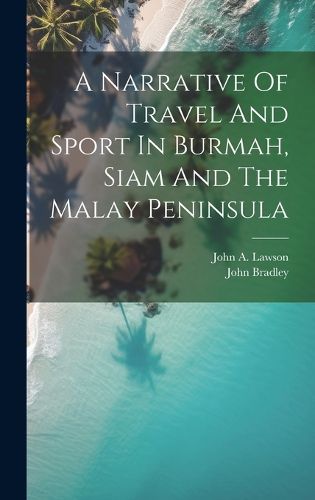 Cover image for A Narrative Of Travel And Sport In Burmah, Siam And The Malay Peninsula