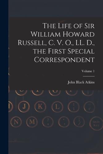 The Life of Sir William Howard Russell, C. V. O., LL. D., the First Special Correspondent; Volume 1