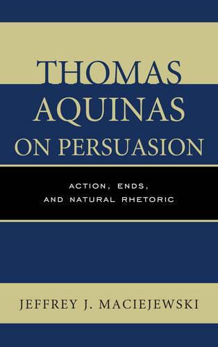 Cover image for Thomas Aquinas on Persuasion: Action, Ends, and Natural Rhetoric