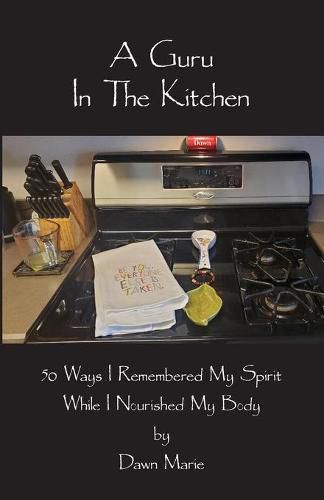 Cover image for A Guru In The Kitchen: 50 Ways I Remembered My Spirit While I Nourished My Body