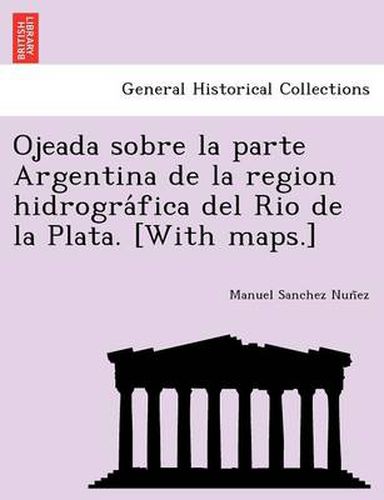 Cover image for Ojeada sobre la parte Argentina de la region hidrogra&#769;fica del Rio de la Plata. [With maps.]