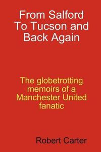 Cover image for From Salford to Tucson and Back Again: The Globetrotting Memoirs of a Manchester United Fan