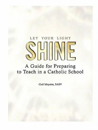 Cover image for Let Your Light Shine: A Guide for Preparing to Teach in a Catholic School