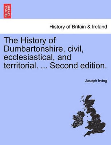 Cover image for The History of Dumbartonshire, civil, ecclesiastical, and territorial. ... Second edition.