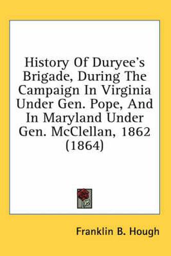 History of Duryee's Brigade, During the Campaign in Virginia Under Gen. Pope, and in Maryland Under Gen. McClellan, 1862 (1864)