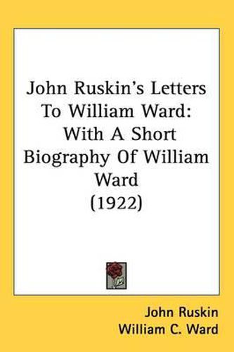 Cover image for John Ruskin's Letters to William Ward: With a Short Biography of William Ward (1922)