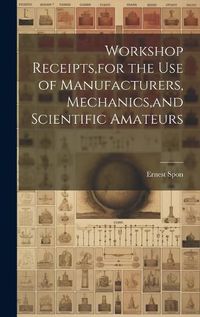 Cover image for Workshop Receipts, for the Use of Manufacturers, Mechanics, and Scientific Amateurs