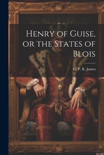 Henry of Guise, or the States of Blois