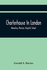 Cover image for Charterhouse In London: Monastery, Mansion, Hospital, School