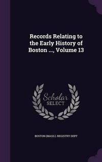 Cover image for Records Relating to the Early History of Boston ..., Volume 13