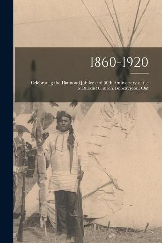 Cover image for 1860-1920: Celebrating the Diamond Jubilee and 60th Anniversary of the Methodist Church, Bobcaygeon, Ont