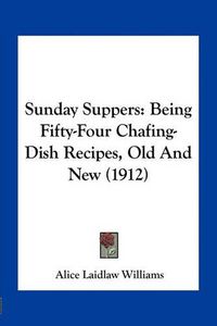 Cover image for Sunday Suppers: Being Fifty-Four Chafing-Dish Recipes, Old and New (1912)