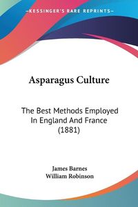 Cover image for Asparagus Culture: The Best Methods Employed in England and France (1881)