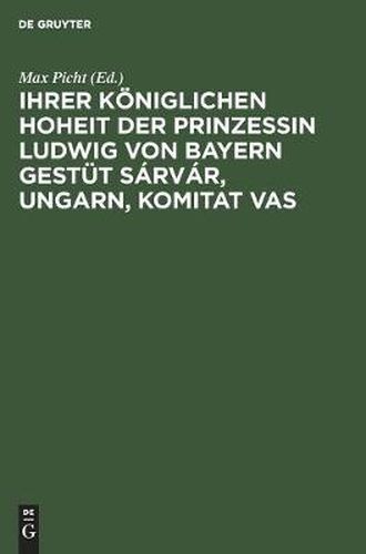 Cover image for Ihrer Koeniglichen Hoheit Der Prinzessin Ludwig Von Bayern Gestut Sarvar, Ungarn, Komitat Vas: Eine Gestutsstudie