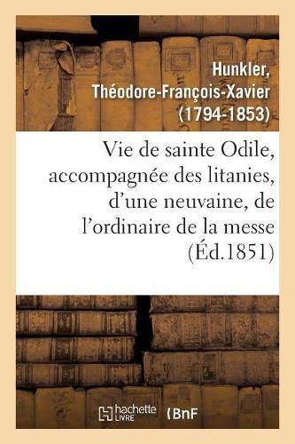 Cover image for Vie de Sainte Odile, Accompagnee Des Litanies, d'Une Neuvaine, de l'Ordinaire de la Messe: Et de Quelques Autres Prieres En l'Honneur de Cette Bienheureuse Patronne de l'Alsace