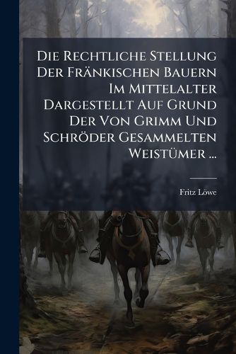 Cover image for Die Rechtliche Stellung Der Frnkischen Bauern Im Mittelalter Dargestellt Auf Grund Der Von Grimm Und Schrder Gesammelten Weistmer ...