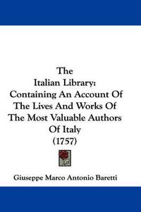 Cover image for The Italian Library: Containing an Account of the Lives and Works of the Most Valuable Authors of Italy (1757)