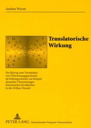 Cover image for Translatorische Wirkung: Ein Beitrag Zum Verstaendnis Von Uebersetzungsgeschichte ALS Kulturgeschichte Am Beispiel Deutscher Uebersetzungen Franzoesischer Kochbuecher in Der Fruehen Neuzeit