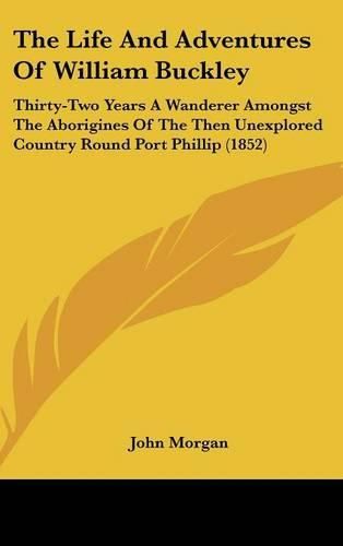 The Life And Adventures Of William Buckley: Thirty-Two Years A Wanderer Amongst The Aborigines Of The Then Unexplored Country Round Port Phillip (1852)