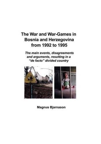 Cover image for The War and War-Games in Bosnia and Herzegovina from 1992 to 1995: The main events, disagreements and arguments, resulting in a de facto divided country