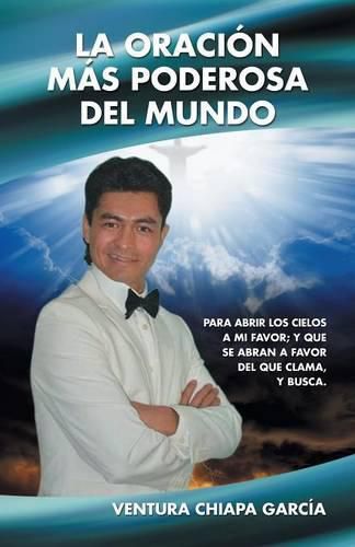 Cover image for La Oracion Mas Poderosa del Mundo: Para Abrir Los Cielos a Mi Favor; Y Que Se Abran a Favor del Que Clama, y Busca.