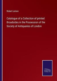 Cover image for Catalogue of a Collection of printed Broadsides in the Possession of the Society of Antiquaries of London