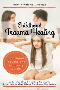 Cover image for Childhood Trauma Healing: Understanding & Healing Traumatic Experiences that Affect Children's Wellbeing (Emotional Trauma and Recovery Guide)