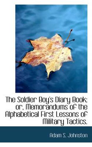 Cover image for The Soldier Boy's Diary Book; or, Memorandums of the Alphabetical First Lessons of Military Tactics.