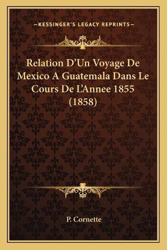 Cover image for Relation D'Un Voyage de Mexico a Guatemala Dans Le Cours de L'Annee 1855 (1858)