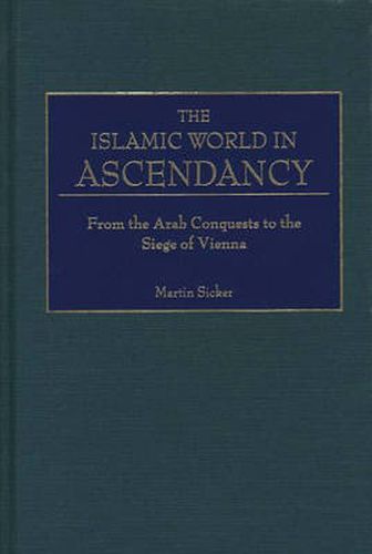 Cover image for The Islamic World in Ascendancy: From the Arab Conquests to the Siege of Vienna