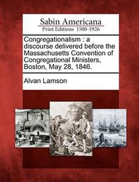 Cover image for Congregationalism: A Discourse Delivered Before the Massachusetts Convention of Congregational Ministers, Boston, May 28, 1846.