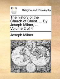 Cover image for The History of the Church of Christ. ... by Joseph Milner, ... Volume 2 of 4