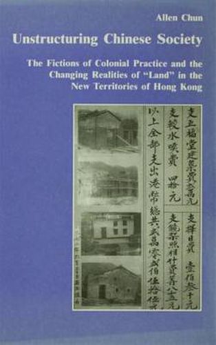 Cover image for Unstructuring Chinese Society: The Fictions of Colonial Practice and the Changing Realities of  Land  in the New Territories of Hong Kong