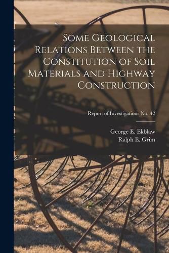 Cover image for Some Geological Relations Between the Constitution of Soil Materials and Highway Construction; Report of Investigations No. 42