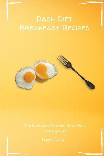 Cover image for Dash Diet Breakfast Recipes: The Everyday Recipes Breakfast Cooking Guide