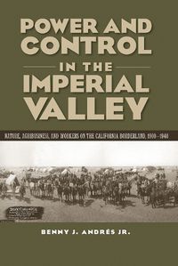 Cover image for Power and Control in the Imperial Valley: Nature, Agribusiness, and Workers on the California Borderland, 1900-1940