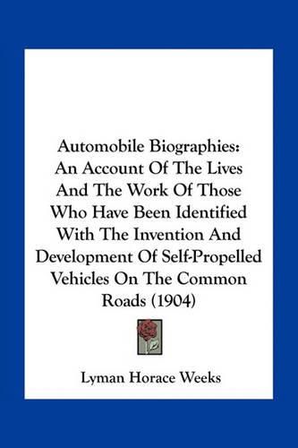 Automobile Biographies: An Account of the Lives and the Work of Those Who Have Been Identified with the Invention and Development of Self-Propelled Vehicles on the Common Roads (1904)