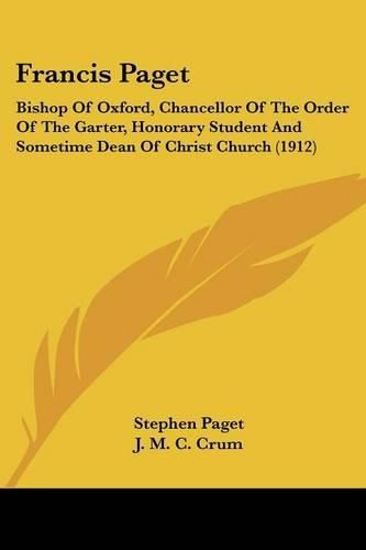 Francis Paget: Bishop of Oxford, Chancellor of the Order of the Garter, Honorary Student and Sometime Dean of Christ Church (1912)