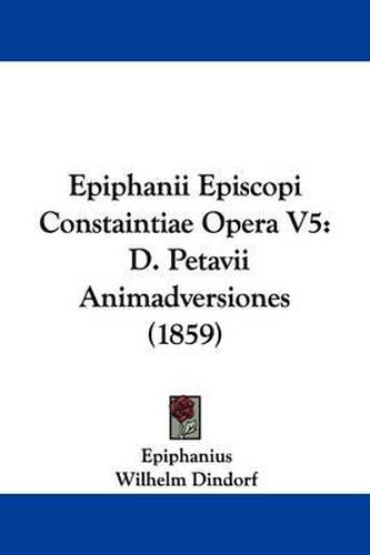 Cover image for Epiphanii Episcopi Constaintiae Opera V5: D. Petavii Animadversiones (1859)