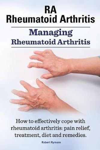 Cover image for Rheumatoid Arthritis Ra. Managing Rheumatoid Arthritis. How to Effectively Cope with Rheumatoid Arthritis: Pain Relief, Treatment, Diet and Remedies.