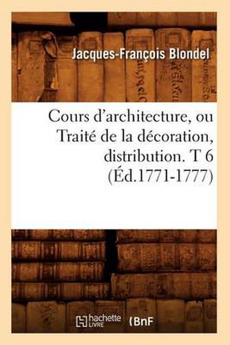 Cover image for Cours d'Architecture, Ou Traite de la Decoration, Distribution. T 6 (Ed.1771-1777)