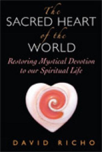 Cover image for The Sacred Heart of the World: Restoring Mystical Devotion to Our Spiritual Life