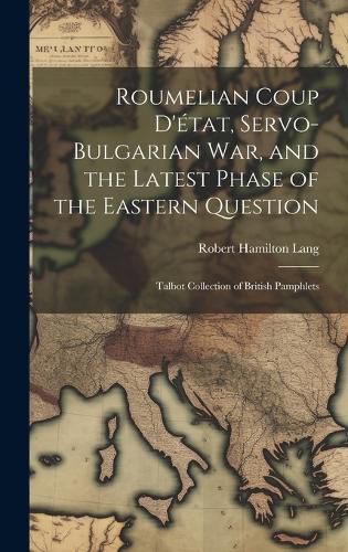 Roumelian Coup D'etat, Servo-Bulgarian war, and the Latest Phase of the Eastern Question