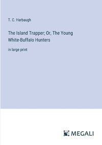 Cover image for The Island Trapper; Or, The Young White-Buffalo Hunters