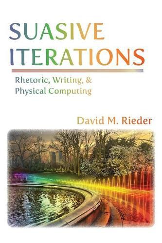 Cover image for Suasive Iterations: Rhetoric, Writing, and Physical Computing